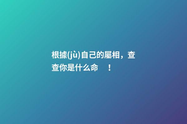 根據(jù)自己的屬相，查查你是什么命！